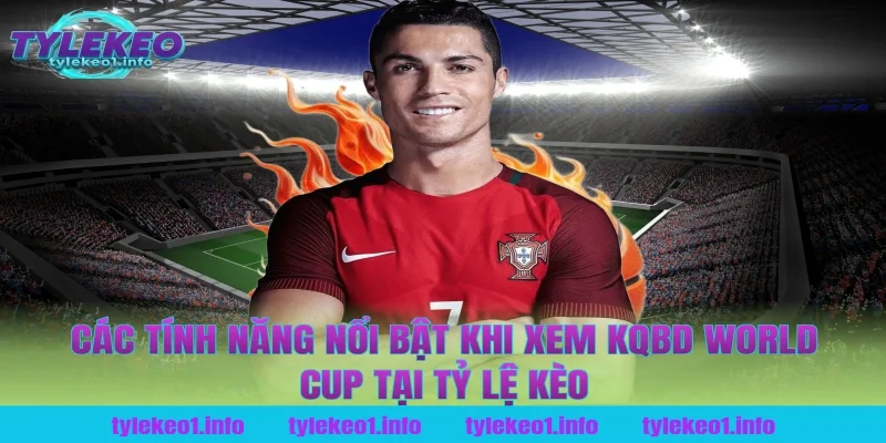 Các Tính Năng Nổi Bật Khi Xem Kqbd World Cup Tại Tỷ Lệ Kèo
