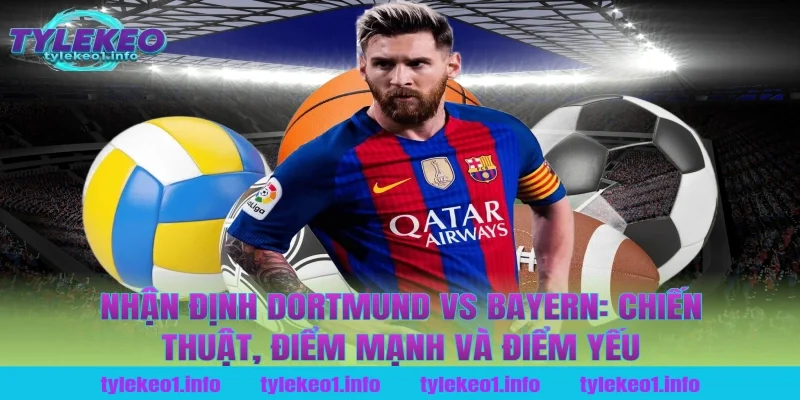 Nhận định Dortmund vs Bayern: Chiến thuật, điểm mạnh và điểm yếu tại tỷ lệ kèo