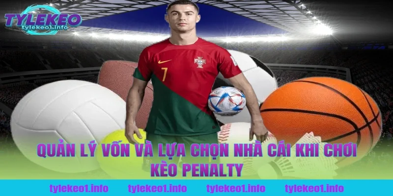 Quản lý vốn và lựa chọn nhà cái khi chơi kèo penalty tại tỷ lệ kèo