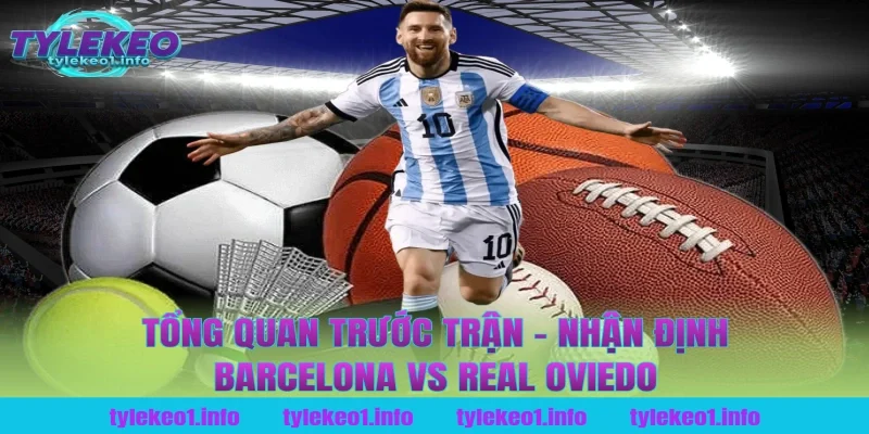 Tổng Quan Trước Trận – Nhận Định Barcelona vs Real Oviedo Tại Tỷ Lệ Kèo